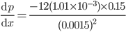 \frac{\mathrm{d}p}{\mathrm{d}x}=\frac{-12(1.01\times 10^{-3})\times 0.15}{(0.0015)^{2}}