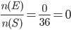 \frac{n(E)}{ n(S)} =\frac{0}{36}= 0