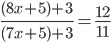 \frac {(8x + 5)+3}{(7x +5)+ 3} =\frac {12}{11} 