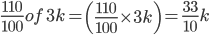 \frac{110}{100}of\, \, 3k=\left ( \frac{110}{100}\times 3k \right )=\frac{33}{10}k