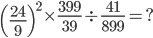 \left ( \frac{24}{9} \right )^{2}\times \frac{399}{39}\div \frac{41}{899}=?