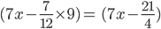 (7x-\frac{7}{12}\times 9)=\: (7x-\frac{21}{4})