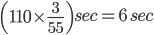 \left (110\times \frac{3}{55} \right )sec=6 \, \,sec