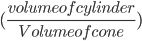(\frac{volume of cylinder}{Volume of cone})