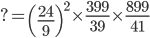 ?=\left ( \frac{24}{9} \right )^{2}\times \frac{399}{39}\times \frac{899}{41} 