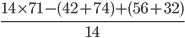 \frac{14 \times71 - (42 + 74) + (56 + 32)}{14}