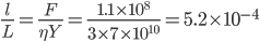 \frac{l}{L}=\frac{F}{\eta Y}=\frac{1.1\times 10^{8}}{3\times 7\times 10^{10}}=5.2\times 10^{-4}