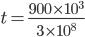 t=\frac{900\times 10^{3}}{3\times 10^{8}}