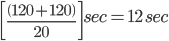 \left [ \frac{\left ( 120+120 \right )}{20} \right ]sec=12\,sec