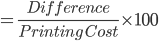 =\frac{Difference}{Printing\, \, �Cost}\times 100