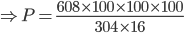 \Rightarrow P=\frac{608\times 100\times 100\times 100}{304\times 16}