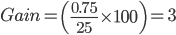 Gain=\left ( \frac{0.75}{25} \times100 \right )=3