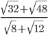 \frac{\sqrt{32}+\sqrt{48}}{\sqrt{8}+ \sqrt{12}}