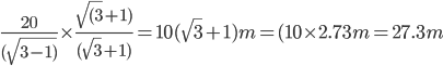 \frac{20}{(\sqrt{3-1)}}\times \frac{\sqrt{(3}+1)}{(\sqrt{3}+1)}=10(\sqrt{3}+1)m=(10\times 2.73 m=27.3 m 