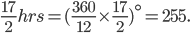 \frac{17}{2}hrs =(\frac{360}{12}\times \frac{17}{2})^{\circ} = 255.