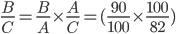 \frac{B}{C}=\frac{B}{A}\times \frac{A}{C}=(\frac{90}{100}\times \frac{100}{82})