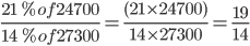 \frac{21\ % of 24700}{14\ % of 27300} = \frac{(21\times 24700)}{14\times 27300} = \frac{19}{14}