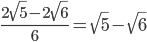  \frac{2 \sqrt{5}-2 \sqrt{6}  }{6}= \sqrt{5}- \sqrt{6}