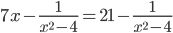 7x- \frac{1}{ x^{2}-4 }=21- \frac{1}{ x^{2}-4 }
