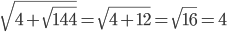  \sqrt{4+ \sqrt{144} }= \sqrt{4+12}= \sqrt{16}=4