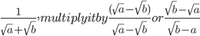  \frac{1}{\sqrt{a}+\sqrt{b}},multiply it by \frac{(\sqrt{a}-\sqrt{b})}{\sqrt{a}-\sqrt{b}}or\frac{\sqrt{b}-\sqrt{a}}{\sqrt{b}-a}