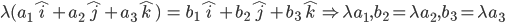 \lambda (a_{1}\hat{i}+a_{2}\hat{j}+a_{3}\hat{k})\:=\:b_{1}\hat{i}+b_{2}\hat{j}+b_{3}\hat{k}\Rightarrow \lambda a_{1},b_{2}=\lambda a_{2},b_{3}=\lambda a_{3}