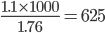 \frac{1.1\times 1000}{1.76}=625