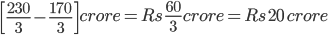 \left [ \frac{230}{3}-\frac{170}{3} \right ]crore= Rs \, \frac{60}{3}crore=Rs\, 20 \, crore