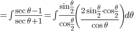 =\int\frac{\sec \theta -1}{\sec \theta +1}=\int \frac{\sin \frac{\theta }{2}}{\cos \frac{\theta }{2}}\left ( \frac{2\sin \frac{\theta }{2}\cdot \cos \frac{\theta }{2}}{\cos \theta } \right )d\theta 