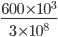 \frac{600\times 10^{3}}{3\times 10^{8}}