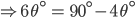 \Rightarrow 6\:\theta^{\circ} \:=\:90^{\circ}-4\: \theta ^{\circ}