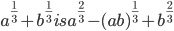 a^{\frac{1}{3}}+b^{\frac{1}{3}} is a^{\frac{2}{3}}-(ab)^{\frac{1}{3}}+b^{\frac{2}{3}}