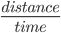 \frac{distance}{time}