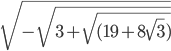 \sqrt{- \sqrt{3+ \sqrt{(19+8 \sqrt{3} )} } } 