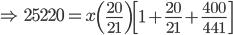\Rightarrow \, \, \, 25220=x\left ( \frac{20}{21} \right )\left [ 1+\frac{20}{21}+\frac{400}{441} \right ]