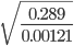 \sqrt{\frac{0.289}{0.00121}}