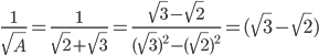  \frac{1}{ \sqrt{A} }= \frac{1}{ \sqrt{2}+ \sqrt{3}  }= \frac{ \sqrt{3}- \sqrt{2} }{( \sqrt{3})^{2}-( \sqrt{2} )^{2}   }=( \sqrt{3}- \sqrt{2}  )      