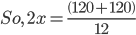 So, \, \, 2x=\frac{\left ( 120+120 \right )}{12}