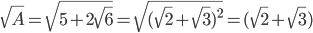  \sqrt{A}= \sqrt{5+2 \sqrt{6} }= \sqrt{( \sqrt{2}+ \sqrt{3})^{2}   }=( \sqrt{2}+ \sqrt{3})