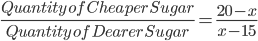 \frac{Quantity\, of \, Cheaper\, Sugar}{Quantity\, of \, Dearer\, Sugar} = \frac{20-x}{x-15}