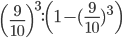 \left ( \frac{9}{10} \right )^{3}:\left ( 1-(\frac{9}{10})^{3} \right )
