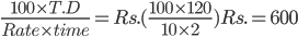 \frac{100\times T.D}{Rate\times time}= Rs.(\frac{100\times 120}{10\times 2})Rs.=600