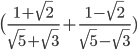  \big( \frac{1+ \sqrt{2} }{ \sqrt{5}+ \sqrt{3}  }+ \frac{1- \sqrt{2} }{ \sqrt{5}- \sqrt{3}  }  )