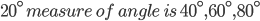 20^{\circ}\:measure\:of\:angle\:is\:40^{\circ},60^{\circ},80^{\circ}