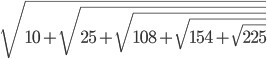 \sqrt{10+\sqrt{25+\sqrt{108+\sqrt{154+\sqrt{225}}}}}