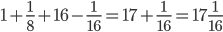 1+\frac{1}{8}+16-\frac{1}{16}=17+\frac{1}{16}=17\frac{1}{16}