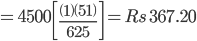 =4500\left [ \frac{\left ( 1 \right )\left ( 51 \right )}{625} \right ]=Rs \, \, 367.20