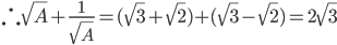 \therefore  \sqrt{A}+ \frac{1}{ \sqrt{A} }=( \sqrt{3}+ \sqrt{2})+( \sqrt{3}- \sqrt{2}  )=2 \sqrt{3}