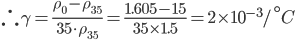 \therefore \gamma =\frac{\rho _{0}-\rho _{35}}{35\cdot\rho _{35}}=\frac{1.605-15}{35\times 1.5}=2\times 10^{-3}/^{\circ}C