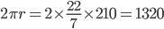 2\pi r=2\times \frac{22}{7}\times 210=1320